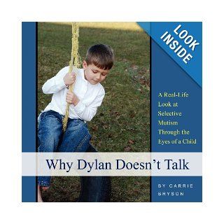 Why Dylan Doesn't Talk A Real Life Look at Selective Mutism Through the Eyes of a Child Carrie Bryson 9780615324371 Books