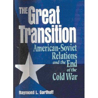 The Great Transition American Soviet Relations and the End of the Cold War Raymond L. Garthoff 9780815730590 Books