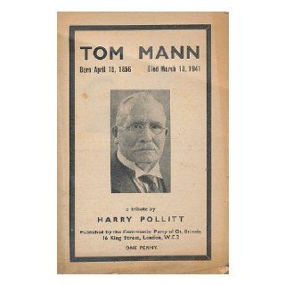 Tom Mann, born April 15, 1856, died March 13, 1941 : a tribute / by Harry Pollitt: Harry (1890 1960) Pollitt: Books