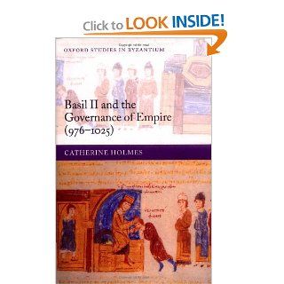 Basil II and the Governance of Empire (976 1025) (Oxford Studies in Byzantium) (9780199279685): Catherine Holmes: Books