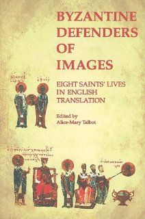 Byzantine Defenders of Images: Eight Saints' Lives in English Translation (Dumbarton Oaks Byzantine Saints Lives) (9780884022688): Alice Mary Talbot: Books