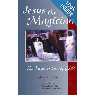 Jesus the Magician: Charlatan or Son of God?: Morton Smith, Russell Shorto: 9781569751558: Books