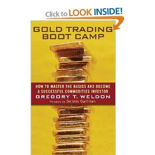Gold Trading Boot Camp: How to Master the Basics and Become a Successful Commodities Investor: Gregory T. Weldon, Dennis Gartman: 9780471728009: Books
