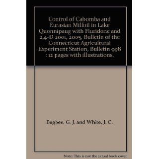 Control of Cabomba and Eurasian Milfoil in Lake Quonnipaug with Fluridone and 2, 4 D 2001, 2005, Bulletin of the Connecticut Agricultural Experiment Station, Bulletin 998 : 12 pages with illustrations.: G. J. and White, J. C. Bugbee: Books