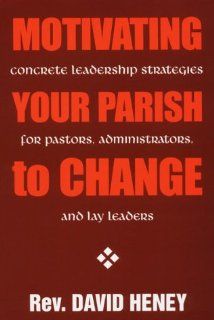 Motivating Your Parish to Change: Concrete Leadership Strategies for Pastors, Administrators, and Lay Leaders (9780893904333): Dave Heney, David Heney: Books