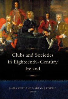 Clubs and Societies in Eighteenth Century Ireland (9781846822292): James Kelly, Martyn J. Powell: Books