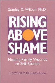 Rising Above Shame: Healing Family Wounds to Self Esteem (9781877872020): Stanley Wilson: Books