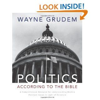 Politics   According to the Bible: A Comprehensive Resource for Understanding Modern Political Issues in Light of Scripture: Wayne A. Grudem: 9780310330295: Books