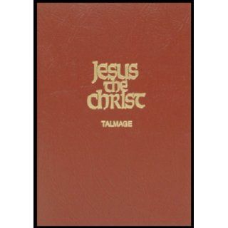 Jesus the Christ: A Study of the Messiah and His Mission according to Holy Scriptures both ancient and modern: James Edward Talmage: Books