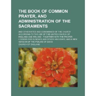 The Book of Common Prayer, and administration of the sacraments; and other rites and ceremonies of the Church according to the use of the Unitedwith the proper lessons for Sundays and other Church of England 9781236589743 Books
