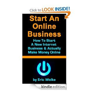 Start An Online Business How To Start Your Own Internet Business & Actually Make Money Online   Small Business Internet Startup Version eBook Eric Welke Kindle Store