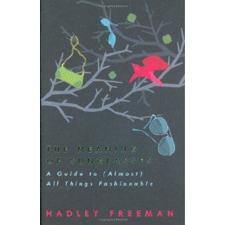 The Meaning of Sunglasses A Guide to (Almost) All Things Fashionable Hadley Freeman 9780670917235 Books