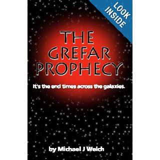 The Grefar Prophecy: It's The End Times Across The Galaxies.: Michael J. Welch: 9781440467066: Books