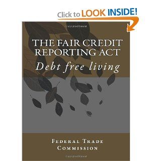 Fair Credit Reporting Act: Debt free living: Federal Trade Commission, Carolyn Joyce Carty: 9781477513149: Books