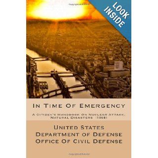 In Time Of Emergency: A Citizen's Handbook On Nuclear Attack, Natural Disasters: United States Department of Defense Office Of Civil Defense (1968): 9781482353617: Books