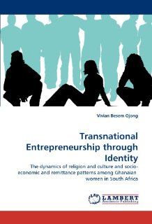 Transnational Entrepreneurship through Identity The dynamics of religion and culture and socio economic and remittance patterns among Ghanaian women in South Africa Vivian Besem Ojong 9783838348346 Books
