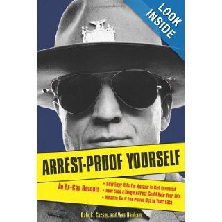 Arrest Proof Yourself: An Ex Cop Reveals How Easy It Is for Anyone to Get Arrested, How Even a Single Arrest Could Ruin Your Life, and What to Do If the Police Get in Your Face: Dale C. Carson, Wes Denham: 9781556526374: Books