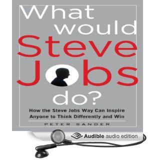 What Would Steve Jobs Do?: How the Steve Jobs Way Can Inspire Anyone to Think Differently and Win (Audible Audio Edition): Peter Sander, Tim Lundeen: Books