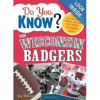Do You Know the Wisconsin Badgers?: A hard hitting quiz for tailgaters, referee haters, armchair quarterbacks, and anyone who'd kill for their team: Guy Robinson: 9781402214189: Books