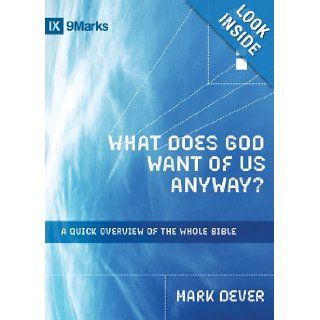 What Does God Want of Us Anyway?: A Quick Overview of the Whole Bible (9Marks): Mark Dever: 9781433514159: Books