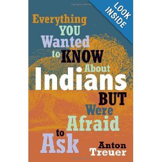 Everything You Wanted to Know about Indians But Were Afraid to Ask: Anton Treuer: 9780873518611: Books