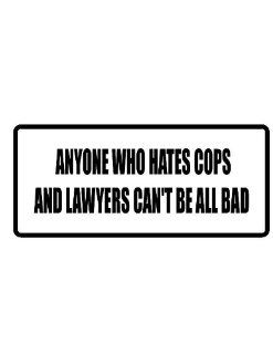 2" wide helmet hard hat ANYONE WHO HATES COPS AND LAWYERS CAN'T BE ALL BAD. Printed funny saying bumper sticker decal for any smooth surface such as windows bumpers laptops or any smooth surface. 