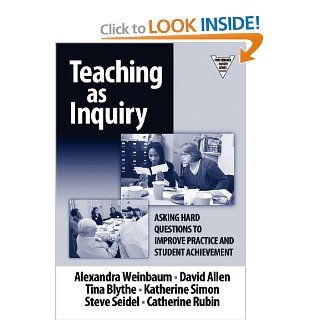Teaching as Inquiry Asking Hard Questions to Improve Practice and Student Achievement Alexandra Weinbaum, David Allen, Tina Blythe 9780807744574 Books