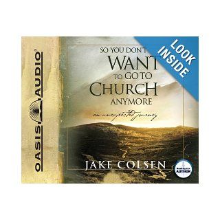 So You Don't Want To Go To Church Anymore: An Unexpected Journey: Jake Colsen, Wayne Jacobsen: 9781598595215: Books