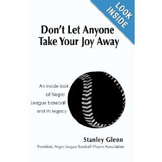 Don't Let Anyone Take Your Joy Away: An inside look at Negro League baseball and its legacy: Stanley Glenn: 9780595677771: Books