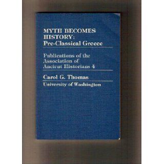 Myth Becomes History Pre Classical Greece (Publications of the Association of Ancient Historians) Carol G. Thomas 9780941690515 Books