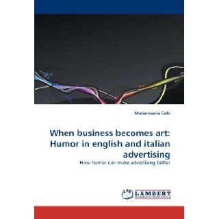 When business becomes art Humor in english and italian advertising How humor can make advertising better Mariarosaria Cal 9783838362977 Books