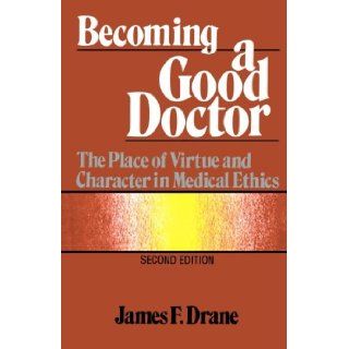 Becoming a Good Doctor: The Place of Virtue and Character in Medical Ethics: James F. Drane: 9781556122095: Books