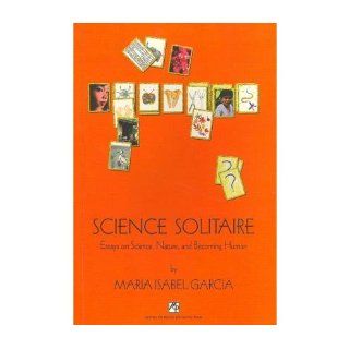 Science Solitaire: Essays on Science, Nature, and Becoming Human: Maria Isabel Garcia: 9789715505123: Books