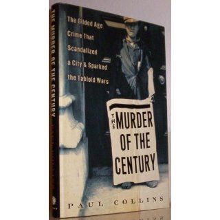The Murder of the Century The Gilded Age Crime That Scandalized a City & Sparked the Tabloid Wars Paul Collins 9780307592200 Books