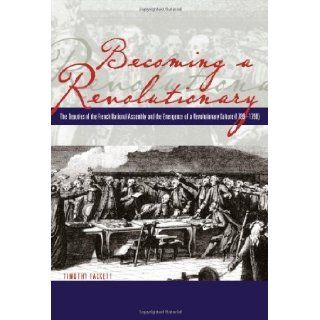 Becoming a Revolutionary: The Deputies of the French National Assembly and the Emergence of a Revolutionary Culture (1789   1790) by Tackett, Timothy [1996]: Books