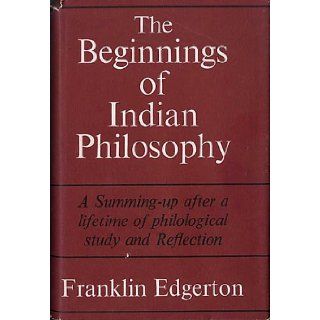 The Beginnings of Indian Philosophy: Selections from the Rig Veda, Atharva Veda, Upanisads, and Mahabharata, Translated from the Sanskrit with an Introduction, notes, and glossarial index: Franklin Edgerton: 9780674064003: Books
