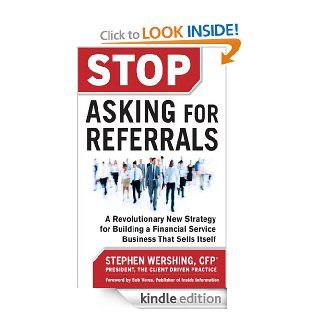 Stop Asking for Referrals: A Revolutionary New Strategy for Building a Financial Service Business that Sells Itself   Kindle edition by Stephen Wershing. Business & Money Kindle eBooks @ .