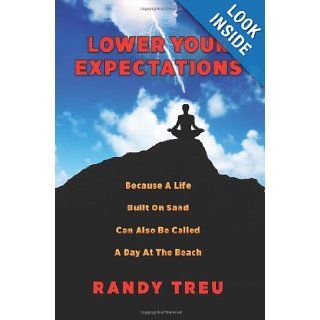 Lower Your Expectations: Because A Life Built On Sand Can Also Be Called A Day At The Beach: Randy Treu: 9780615548753: Books