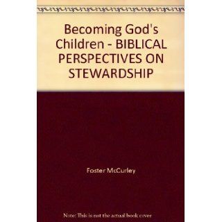 Becoming God's Children   BIBLICAL PERSPECTIVES ON STEWARDSHIP: Foster McCurley, Jannine McCurley, Eva Rogness, Michael Rogness: Books