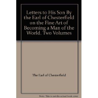 Letters to His Son By the Earl of Chesterfield on the Fine Art of Becoming a Man of the World. Two Volumes: The Earl of Chesterfield: Books
