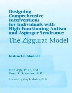 The Ziggurat Model: Intructors Manual: Designing Comprehensive Interventions for Individuals with High Functioning Autism and Asperger Syndrome: Ruth Aspy, Barry Grossman: 9781934575109: Books