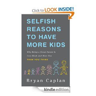 Selfish Reasons to Have More Kids Why Being a Great Parent is Less Work and More Fun Than You Think eBook Bryan Caplan Kindle Store