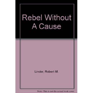 Rebel Without a Cause The Story of a Criminal Psychopath Robert M. Linder Books