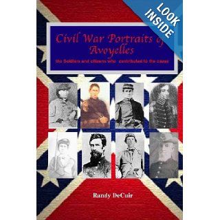 Civil War Portraits of Avoyelles: The faces of Avoyelles soldiers and citizens who contributed to the cause (Avoyelles Civil War Sesquicentennial): Randy DeCuir: 9781489548405: Books