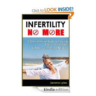 Infertility No More: A Comprehensive Guide to Infertility Causes, Treatments, & How to Get Pregnant Naturally eBook: Serena Lyles: Kindle Store