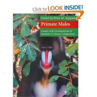 Primate Males: Causes and Consequences of Variation in Group Composition: Peter M. Kappeler: 9780521658461: Books
