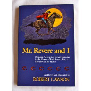 Mr. Revere and I: Being an Account of certain Episodes in the Career of Paul Revere, Esq. as Revealed by his Horse: Robert Lawson: 9780316517294: Books