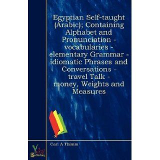 Egyptian Self taught (Arabic); Containing Alphabet and Pronunciation   Vocabularies   Elementary Grammar   Idiomatic Phrases and Conversations   Travel Talk   Money, Weights and Measures Carl A Thimm 9780857922090 Books