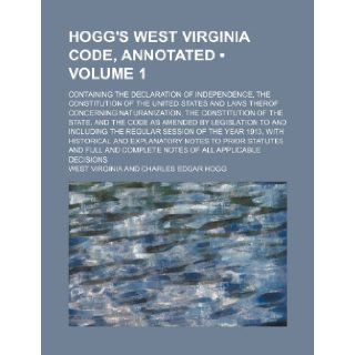 Hogg's West Virginia Code, Annotated (Volume 1); Containing the Declaration of Independence, the Constitution of the United States and Laws Therof Con: West Virginia: 9781235652097: Books