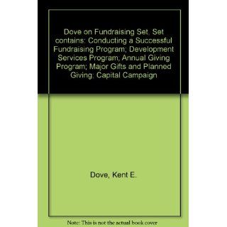 Dove on Fundraising Set, Set contains: Conducting a Successful Fundraising Program; Development Services Program; Annual Giving Program; Major Gifts and Planned Giving; Capital Campaign: Kent E. Dove: 9780787971618: Books
